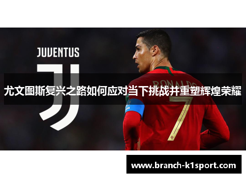 尤文图斯复兴之路如何应对当下挑战并重塑辉煌荣耀