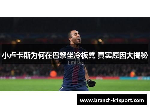 小卢卡斯为何在巴黎坐冷板凳 真实原因大揭秘