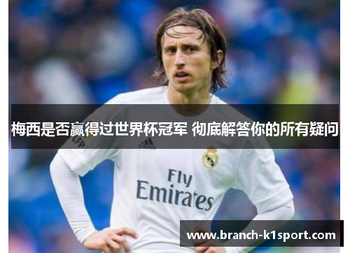 梅西是否赢得过世界杯冠军 彻底解答你的所有疑问