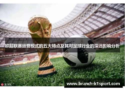 欧超联赛运营模式的五大特点及其对足球行业的深远影响分析