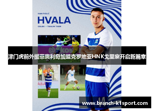 津门虎前外援菲奥利奇加盟克罗地亚HNK戈里察开启新篇章