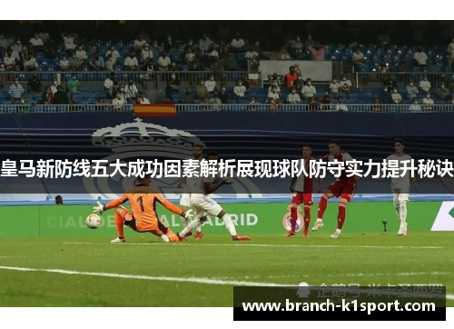 皇马新防线五大成功因素解析展现球队防守实力提升秘诀