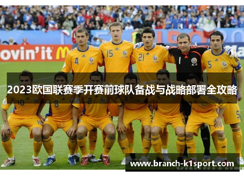 2023欧国联赛季开赛前球队备战与战略部署全攻略 2023欧国联赛季开赛前球队备战与战略部署全攻略