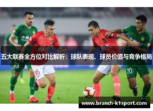 五大联赛全方位对比解析：球队表现、球员价值与竞争格局