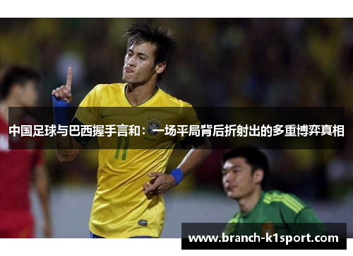 中国足球与巴西握手言和：一场平局背后折射出的多重博弈真相