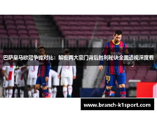 巴萨皇马欧冠争锋对比:解密两大豪门背后胜利秘诀全面透视深度看 巴萨皇马欧冠争锋对比:解密两大豪门背后胜利秘诀全面透视深度看
