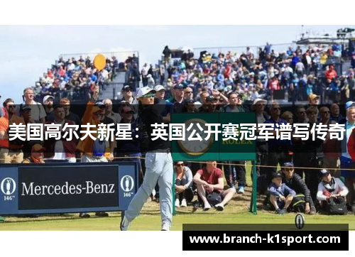 美国高尔夫新星:英国公开赛冠军谱写传奇 美国高尔夫新星:英国公开赛冠军谱写传奇
