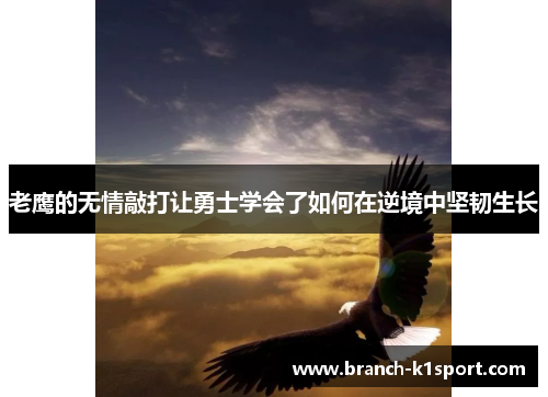 老鹰的无情敲打让勇士学会了如何在逆境中坚韧生长 老鹰的无情敲打让勇士学会了如何在逆境中坚韧生长
