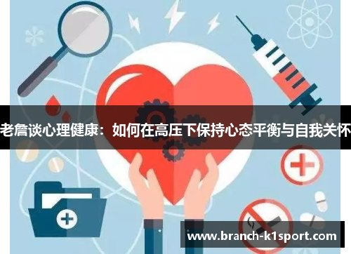 老詹谈心理健康:如何在高压下保持心态平衡与自我关怀 老詹谈心理健康:如何在高压下保持心态平衡与自我关怀