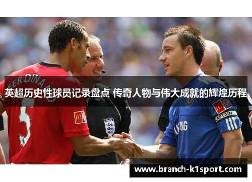 英超历史性球员记录盘点 传奇人物与伟大成就的辉煌历程