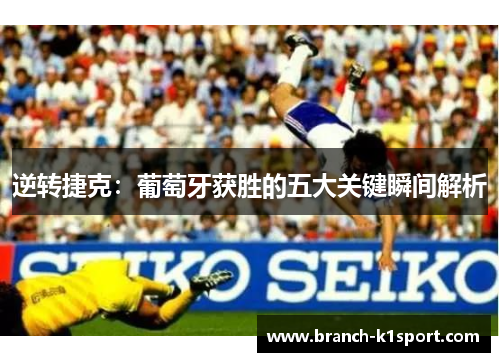 逆转捷克：葡萄牙获胜的五大关键瞬间解析