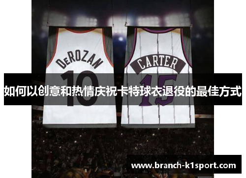 如何以创意和热情庆祝卡特球衣退役的最佳方式