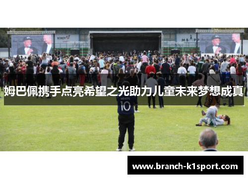 姆巴佩携手点亮希望之光助力儿童未来梦想成真