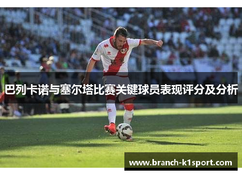 巴列卡诺与塞尔塔比赛关键球员表现评分及分析