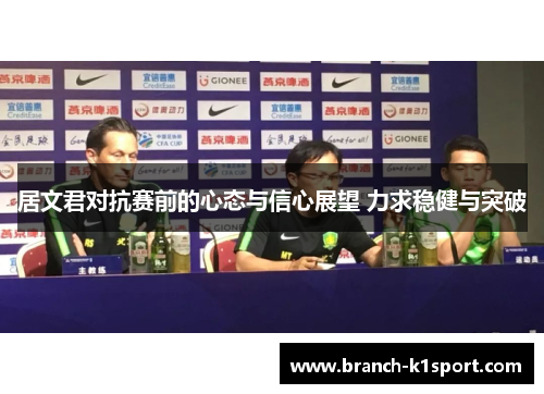 居文君对抗赛前的心态与信心展望 力求稳健与突破 居文君对抗赛前的心态与信心展望 力求稳健与突破