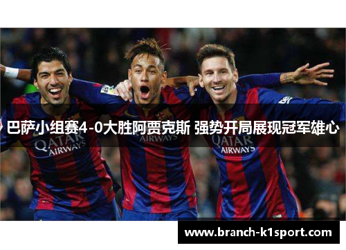 巴萨小组赛4-0大胜阿贾克斯 强势开局展现冠军雄心 巴萨小组赛4-0大胜阿贾克斯 强势开局展现冠军雄心