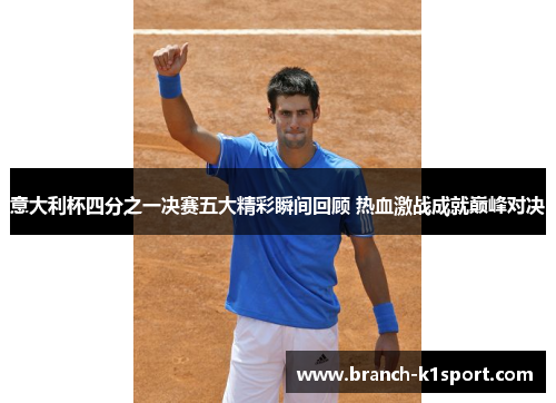 意大利杯四分之一决赛五大精彩瞬间回顾 热血激战成就巅峰对决 意大利杯四分之一决赛五大精彩瞬间回顾 热血激战成就巅峰对决