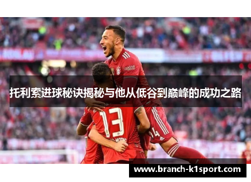托利索进球秘诀揭秘与他从低谷到巅峰的成功之路 托利索进球秘诀揭秘与他从低谷到巅峰的成功之路