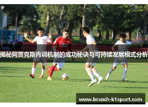 揭秘阿贾克斯青训机制的成功秘诀与可持续发展模式分析
