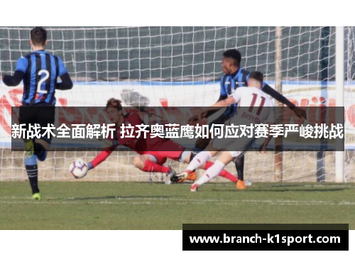 新战术全面解析 拉齐奥蓝鹰如何应对赛季严峻挑战
