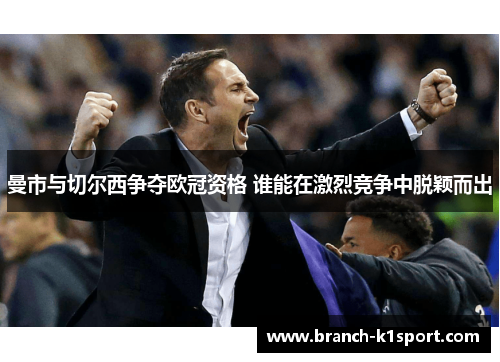 曼市与切尔西争夺欧冠资格 谁能在激烈竞争中脱颖而出