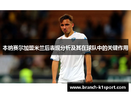 本纳赛尔加盟米兰后表现分析及其在球队中的关键作用