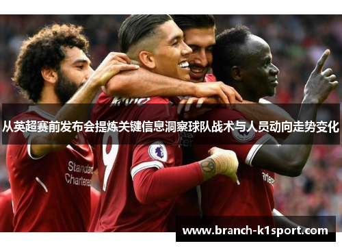 从英超赛前发布会提炼关键信息洞察球队战术与人员动向走势变化 从英超赛前发布会提炼关键信息洞察球队战术与人员动向走势变化