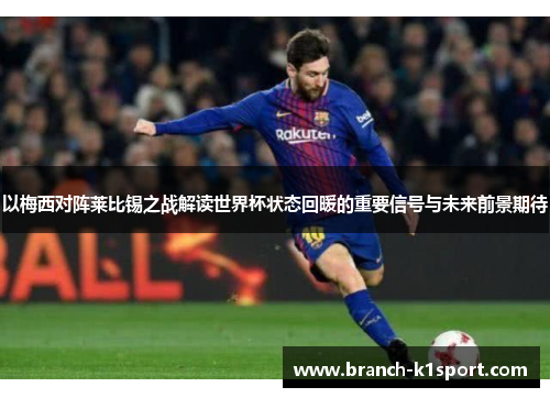 以梅西对阵莱比锡之战解读世界杯状态回暖的重要信号与未来前景期待 以梅西对阵莱比锡之战解读世界杯状态回暖的重要信号与未来前景期待