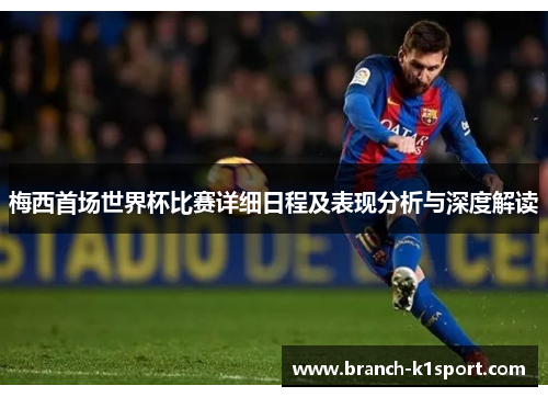 梅西首场世界杯比赛详细日程及表现分析与深度解读