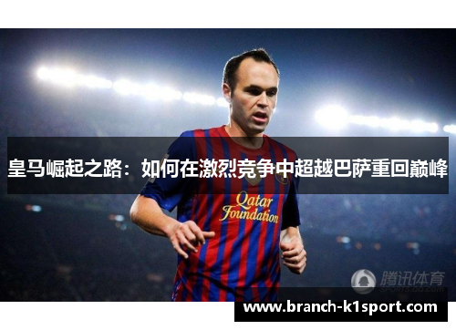 皇马崛起之路：如何在激烈竞争中超越巴萨重回巅峰