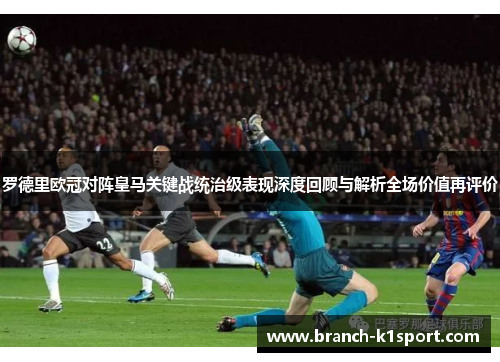 罗德里欧冠对阵皇马关键战统治级表现深度回顾与解析全场价值再评价