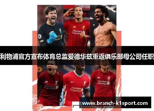 利物浦官方宣布体育总监爱德华兹重返俱乐部母公司任职 利物浦官方宣布体育总监爱德华兹重返俱乐部母公司任职