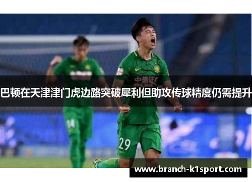 巴顿在天津津门虎边路突破犀利但助攻传球精度仍需提升 巴顿在天津津门虎边路突破犀利但助攻传球精度仍需提升