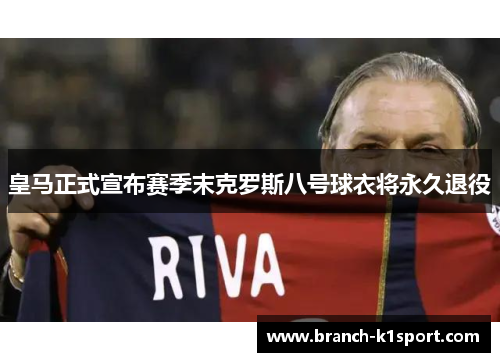 皇马正式宣布赛季末克罗斯八号球衣将永久退役 皇马正式宣布赛季末克罗斯八号球衣将永久退役