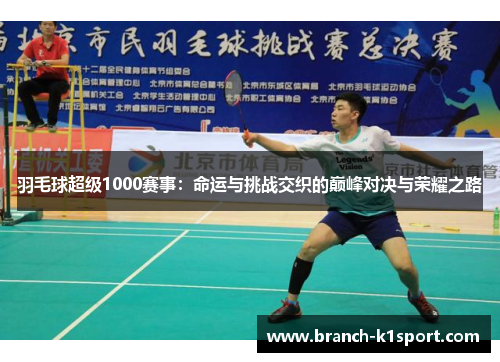 羽毛球超级1000赛事：命运与挑战交织的巅峰对决与荣耀之路