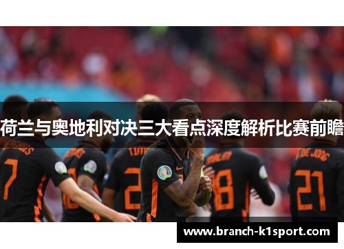 荷兰与奥地利对决三大看点深度解析比赛前瞻