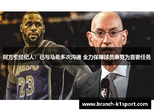 阿方索经纪人:已与马希多次沟通 全力保障球员康复为首要任务 阿方索经纪人:已与马希多次沟通 全力保障球员康复为首要任务