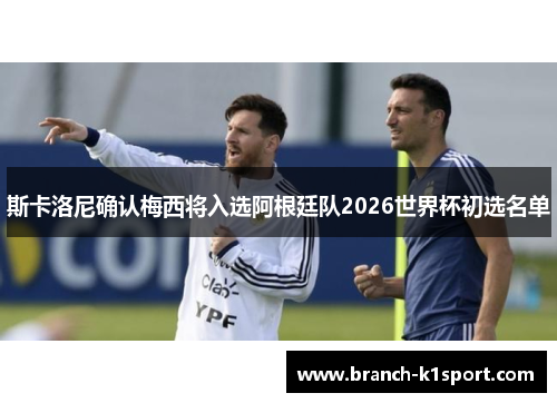 斯卡洛尼确认梅西将入选阿根廷队2026世界杯初选名单 斯卡洛尼确认梅西将入选阿根廷队2026世界杯初选名单